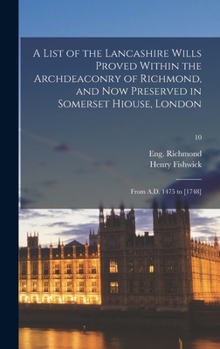 Hardcover A List of the Lancashire Wills Proved Within the Archdeaconry of Richmond, and Now Preserved in Somerset Hiouse, London: From A.D. 1475 to [1748]; 10 Book