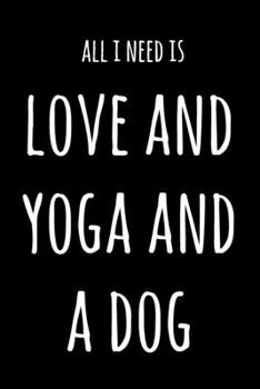 All I Need Is Love And Yoga And A Dog: 6x9" Dot Bullet Notebook/Journal Funny Gift Idea