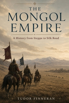 The Mongol Empire: A History from Steppe to Silk Road