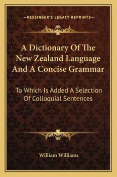 A Dictionary of the New Zealand Language, and a Concise Grammar: To Which Is Added a Selection of Colloquial Sentences