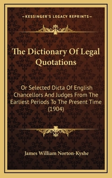 Hardcover The Dictionary Of Legal Quotations: Or Selected Dicta Of English Chancellors And Judges From The Earliest Periods To The Present Time (1904) Book