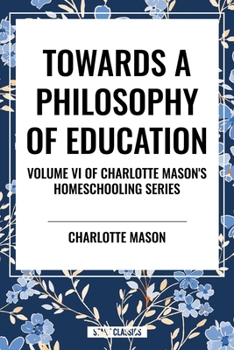 Towards a Philosophy of Education: Volume VI of Charlotte Mason's Original Homeschooling Series