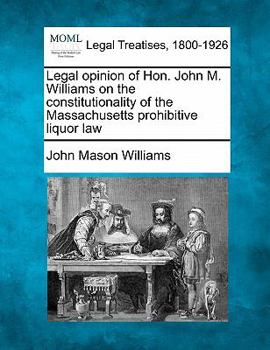 Paperback Legal Opinion of Hon. John M. Williams on the Constitutionality of the Massachusetts Prohibitive Liquor Law Book