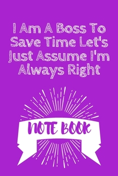 I Am a Boss to Save Time Let's Just Assume I'm Always Right : Journal - 6x9 120 Pages - Wide Ruled Paper, Blank Lined Diary, Book Gifts for Coworker and Friends (Humor Quotes Notebook)