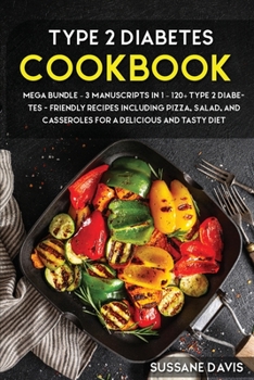 Type 2 Diabetes Cookbook: MEGA BUNDLE - 3 Manuscripts in 1 - 120+ Type 2 Diabetes - friendly recipes including pizza, salad, and casseroles for a delicious and tasty diet