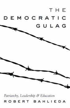 Hardcover The Democratic Gulag: Patriarchy, Leadership and Education Book