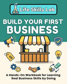 Build Your First Business: A Hands-On Workbook for Learning Real Business Skills by Doing (Life Skills Lab)