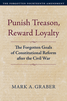 Hardcover Punish Treason, Reward Loyalty: The Forgotten Goals of Constitutional Reform After the Civil War Book