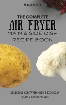 Hardcover The Complete Air Fryer Main & Side Dish Recipe Book: Delicious Air Fryer Main & Side Dish Recipes To Lose Weight Book