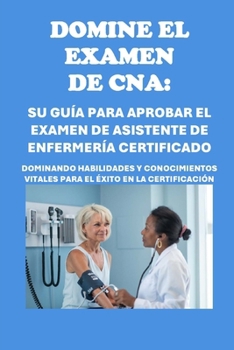 Paperback Domine el examen de CNA: Su guía para aprobar el examen de asistente de enfermería certificado: Dominando habilidades y conocimientos vitales p [Spanish] Book