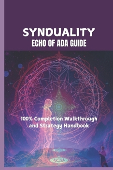 Paperback Synduality: ECHO OF ADA GUIDE: 100% Completion Walkthrough and Strategy Handbook Book