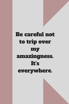 Be careful not to trip over my amazingness. It's everywhere.: Lined notebook 120 pages glossy cover different colors with different designs .lined journal