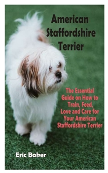 Paperback American Staffordshire Terrier: The Essential Guide on How to Train, Feed, Love and Care for Your American Staffordshire Terrier Book