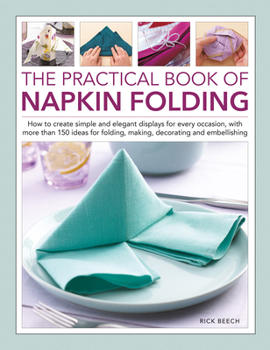 Hardcover The Practical Book of Napkin Folding: How to Create Simple and Elegant Displays for Every Occasion, with More Than 150 Ideas for Folding, Making, Deco Book