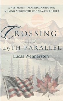 Paperback Crossing the 49th Parallel: A Retirement Planning Guide for Moving Across the Canada-U.S. Border Book