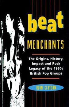 Hardcover Beat Merchants: The Origins, History, Impact and Rock Legacy of the 1960s British Pop Groups Book