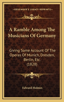 Hardcover A Ramble Among The Musicians Of Germany: Giving Some Account Of The Operas Of Munich, Dresden, Berlin, Etc. (1828) Book