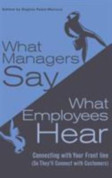 Hardcover What Managers Say, What Employees Hear: Connecting with Your Front Line (So They'll Connect with Customers) Book