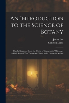 Paperback An Introduction to the Science of Botany: Chiefly Extracted From the Works of Linnaeus; to Which Are Added, Several New Tables and Notes, and a Life o Book