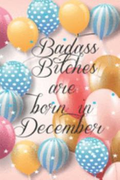 Badass Bitches Are Born In December: Funny Blank Lined Journal Gift For Women, Birthday Card Alternative for Friend or Coworker (Multicolored Balloons) B-day Month for her 6x9 inch 110 Pages