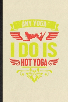Any Yoga I Do Is Hot Yoga: Funny Blank Lined Notebook/ Journal For Yogic Workout Namaste, Hot Yoga Trainer, Inspirational Saying Unique Special Birthday Gift Idea Classic 6x9 110 Pages
