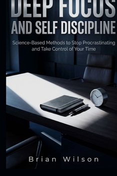 Paperback Deep Focus and Self Discipline: Science-Based Methods to Stop Procrastinating and Take Control of Your Time Book