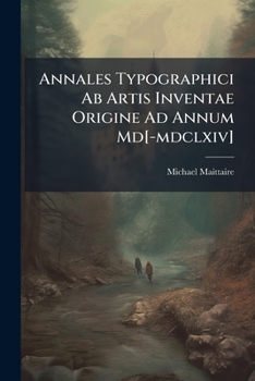 Annales Typographici Ab Artis Inventae Origine Ad Annum Md[-mdclxiv]: 1500-1536. Hagae-com., Fratres Vaillant Et N. Prevost, 1722. (2 V.)