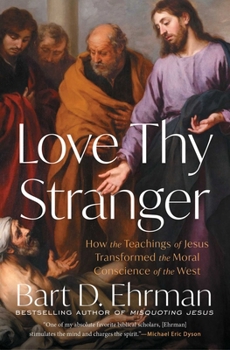 Love Thy Stranger : How the Teachings of Jesus Transformed the Moral Conscience of the West