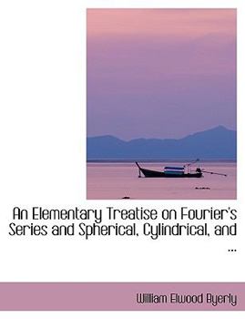 An Elementary Treatise on Fourier's Series and Spherical, Cylindrical, And