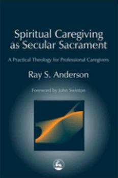 Paperback Spiritual Caregiving as Secular Sacrament: A Practical Theology for Professional Caregivers Book
