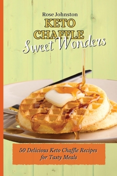 Keto Chaffle Sweet Wonders: 50 Delicious Keto Chaffle Recipes for Tasty Meals