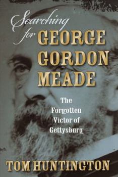 Hardcover Searching for George Gordon Meade: The Forgotten Victor of Gettysburg Book