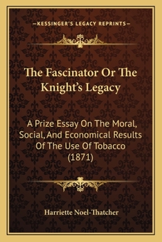 The Fascinator Or The Knight's Legacy: A Prize Essay On The Moral, Social, And Economical Results Of The Use Of Tobacco