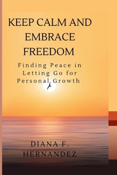 KEEP CALM AND EMBRACE FREEDOM: Finding Peace in Letting Go for Personal Growth