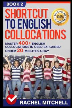 Paperback Shortcut to English Collocations: Master 400+ English Collocations in Used Explained Under 20 Minutes a Day (Book 2) Book