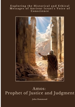 Paperback Amos: Prophet of Justice and Judgment: Exploring the Historical and Ethical Messages of Ancient Israel's Voice of Conscience Book