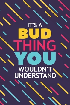 IT'S A BUD THING YOU WOULDN'T UNDERSTAND: Lined Notebook / Journal Gift, 120 Pages, 6x9, Soft Cover, Matte Finish
