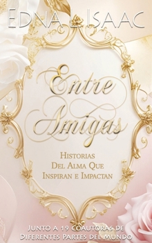Entre Amigas : Historias Del Alma Que Inspiran e Impactan