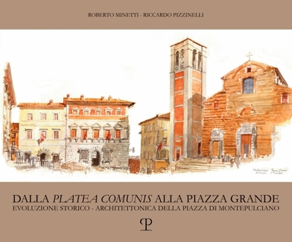 Dalla ‘platea comunis’ alla Piazza Grande: Evoluzione storico-architettonica della piazza di Montepulciano