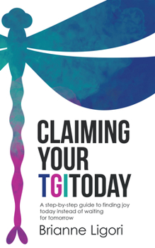 Paperback Claiming Your TGIToday: A step-by-step guide to finding joy today instead of waiting for tomorrow Book