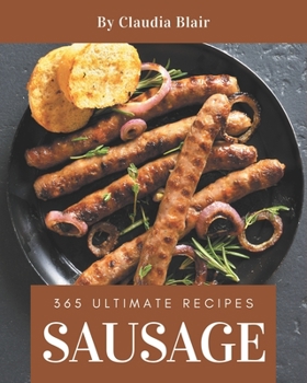 Paperback 365 Ultimate Sausage Recipes: A Sausage Cookbook from the Heart! Book