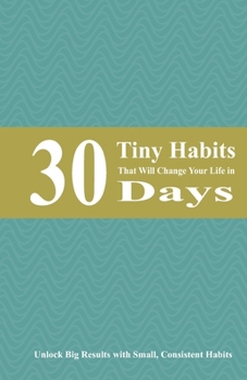 Paperback 30 Tiny Habits That Will Change Your Life in 30 Days: Unlock Big Results with Small, Consistent Habits Book