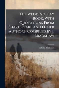 Paperback The Wedding-Day Book, With Quotations From Shakespeare and Other Authors, Compiled by I. Bradshaw Book
