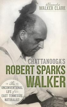 Hardcover Chattanooga's Robert Sparks Walker: The Unconventional Life of an East Tennessee Naturalist Book