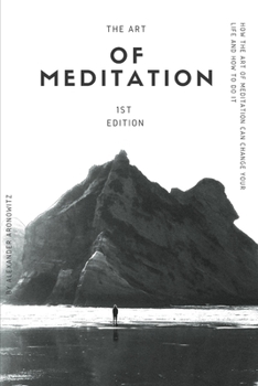 Paperback The Art of Meditation: How the Art of Meditation Can Change Your Life and How to Do It - 1st Edition Book