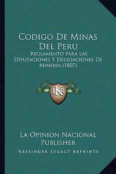 Paperback Codigo De Minas Del Peru: Reglamento Para Las Diputaciones Y Delegaciones De Mineria (1807) [Spanish] Book