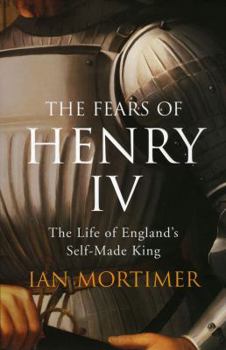 Fears of Henry IV: The Life of England's Self-Made King