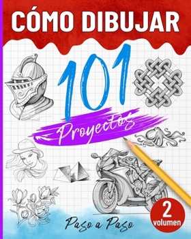 Cómo dibujar 101 proyectos paso a paso - Volumen 02: Aprende a dibujar fácilmente - Explora nuevas ideas y técnicas para comenzar y avanzar con confianza. (Spanish Edition)
