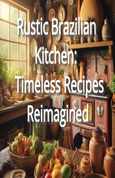 Paperback Rustic Brazilian Kitchen: Timeless Recipes Reimagined Book