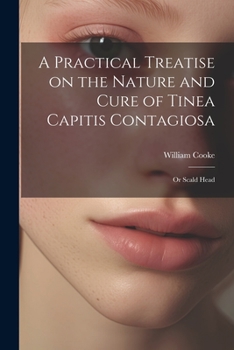 Paperback A Practical Treatise on the Nature and Cure of Tinea Capitis Contagiosa: Or Scald Head Book